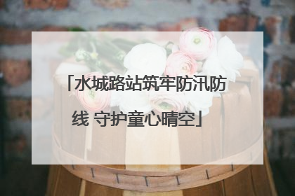 水城路站筑牢防汛防线 守护童心晴空