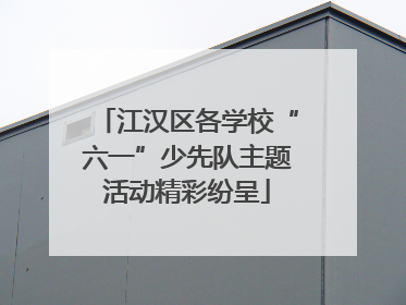 江汉区各学校“六一”少先队主题活动精彩纷呈