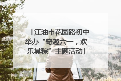 江油市花园路初中举办“奇趣六一，欢乐其粽”主题活动