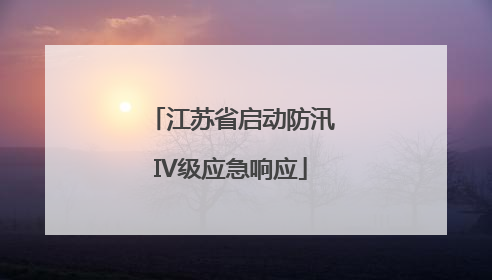 江苏省启动防汛IV级应急响应