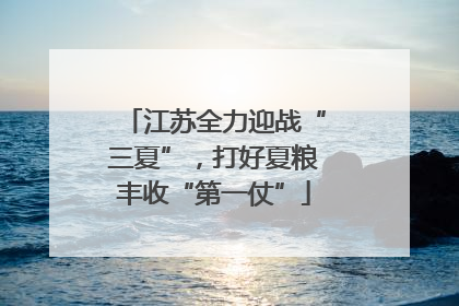江苏全力迎战“三夏”，打好夏粮丰收“第一仗”
