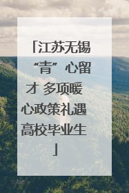 江苏无锡“青”心留才 多项暖心政策礼遇高校毕业生