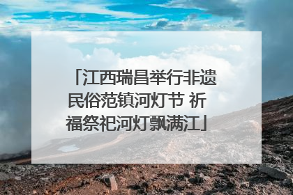 江西瑞昌举行非遗民俗范镇河灯节 祈福祭祀河灯飘满江