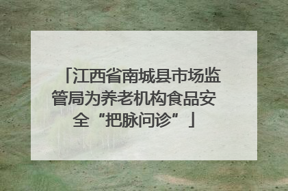 江西省南城县市场监管局为养老机构食品安全“把脉问诊”