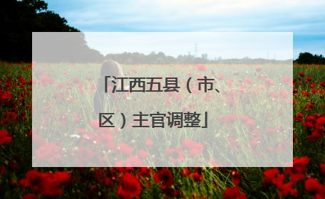 江西五县（市、区）主官调整