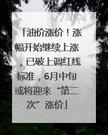 油价涨价！涨幅开始继续上涨，已破上调红线标准，6月中旬或将迎来“第二次”涨价