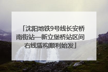 沈阳地铁9号线长安桥南街站—新立堡桥站区间右线盾构顺利始发