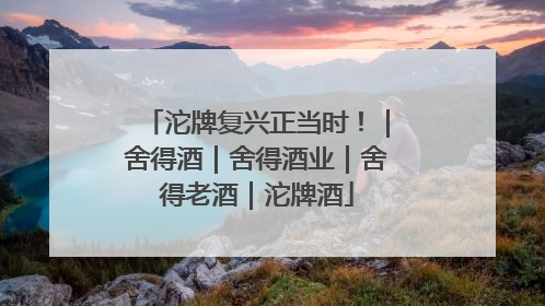沱牌复兴正当时！｜舍得酒｜舍得酒业｜舍得老酒｜沱牌酒