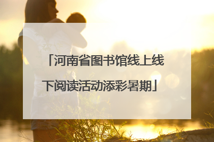 河南省图书馆线上线下阅读活动添彩暑期