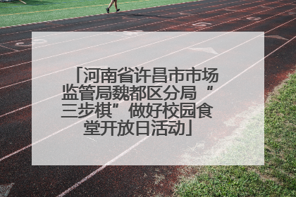 河南省许昌市市场监管局魏都区分局“三步棋”做好校园食堂开放日活动