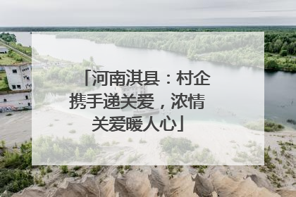 河南淇县：村企携手递关爱，浓情关爱暖人心
