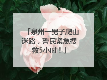 泉州一男子爬山迷路，警民紧急搜救5小时！