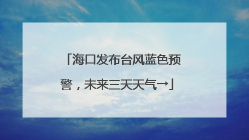 海口发布台风蓝色预警，未来三天天气→