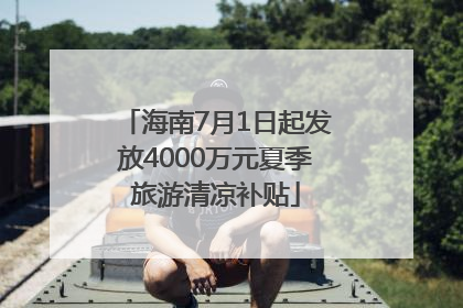 海南7月1日起发放4000万元夏季旅游清凉补贴