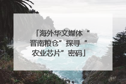 海外华文媒体“晋南粮仓”探寻“农业芯片”密码