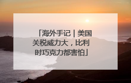 海外手记｜美国关税威力大，比利时巧克力都害怕