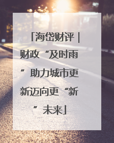 海岱财评｜财政“及时雨”助力城市更新迈向更“新”未来
