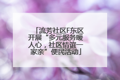 流芳社区F东区开展“多元服务暖人心，社区情谊一家亲”便民活动