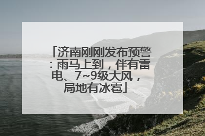 济南刚刚发布预警：雨马上到，伴有雷电、7~9级大风，局地有冰雹