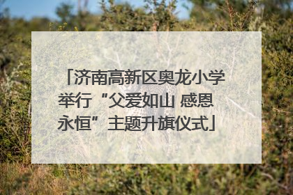 济南高新区奥龙小学举行“父爱如山 感恩永恒”主题升旗仪式