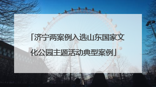 济宁两案例入选山东国家文化公园主题活动典型案例