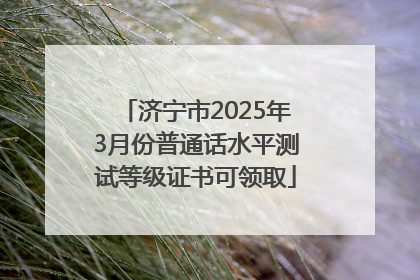 济宁市2025年3月份普通话水平测试等级证书可领取