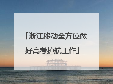 浙江移动全方位做好高考护航工作