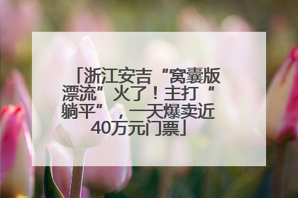 浙江安吉“窝囊版漂流”火了！主打“躺平”，一天爆卖近40万元门票