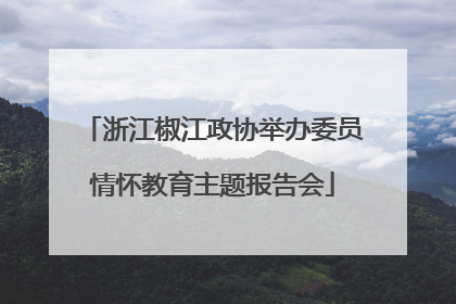 浙江椒江政协举办委员情怀教育主题报告会