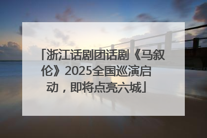 浙江话剧团话剧《马叙伦》2025全国巡演启动，即将点亮六城