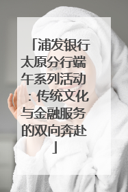 浦发银行太原分行端午系列活动：传统文化与金融服务的双向奔赴
