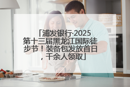 浦发银行·2025第十三届黑龙江国际徒步节！装备包发放首日，千余人领取