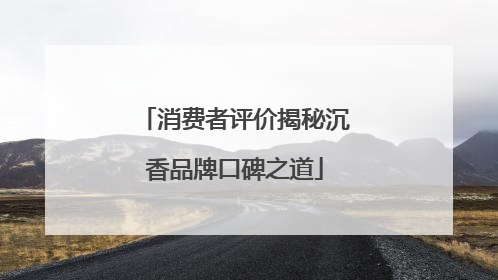 消费者评价揭秘沉香品牌口碑之道