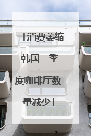 消费萎缩 韩国一季度咖啡厅数量减少