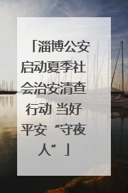 淄博公安启动夏季社会治安清查行动 当好平安“守夜人”