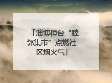 淄博桓台“睦邻集市”点燃社区烟火气