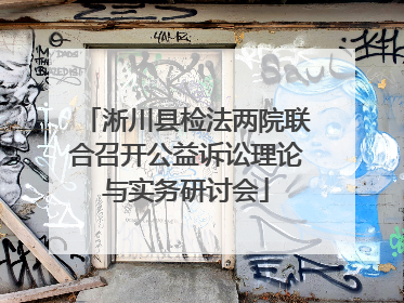 淅川县检法两院联合召开公益诉讼理论与实务研讨会