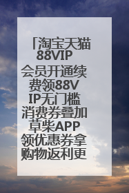 淘宝天猫88VIP会员开通续费领88VIP无门槛消费券叠加草柴APP领优惠券拿购物返利更省钱