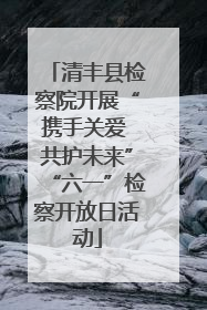 清丰县检察院开展“携手关爱 共护未来”“六一”检察开放日活动
