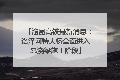 渝昆高铁最新消息：洛泽河特大桥全面进入悬浇梁施工阶段
