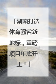 湖南打造体育强省新地标，重磅项目年底开工！