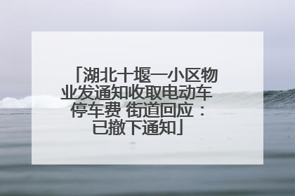 湖北十堰一小区物业发通知收取电动车停车费 街道回应：已撤下通知
