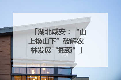 湖北咸安：“山上换山下”破解农林发展“瓶颈”