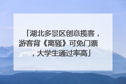 湖北多景区创意揽客，游客背《离骚》可免门票，大学生通过率高