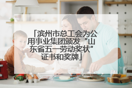 滨州市总工会为公用事业集团颁发“山东省五一劳动奖状”证书和奖牌