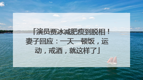 演员贾冰减肥瘦到脱相！妻子回应：一天一顿饭，运动，戒酒，就这样了
