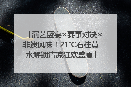 演艺盛宴×赛事对决×非遗风味！21℃石柱黄水解锁清凉狂欢盛夏