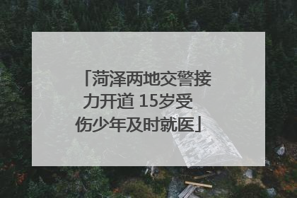 菏泽两地交警接力开道 15岁受伤少年及时就医