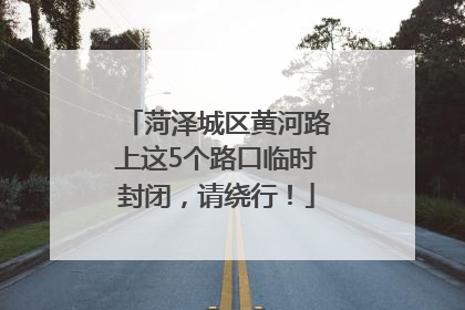 菏泽城区黄河路上这5个路口临时封闭，请绕行！