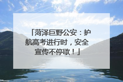 菏泽巨野公安：护航高考进行时，安全宣传不停歇！